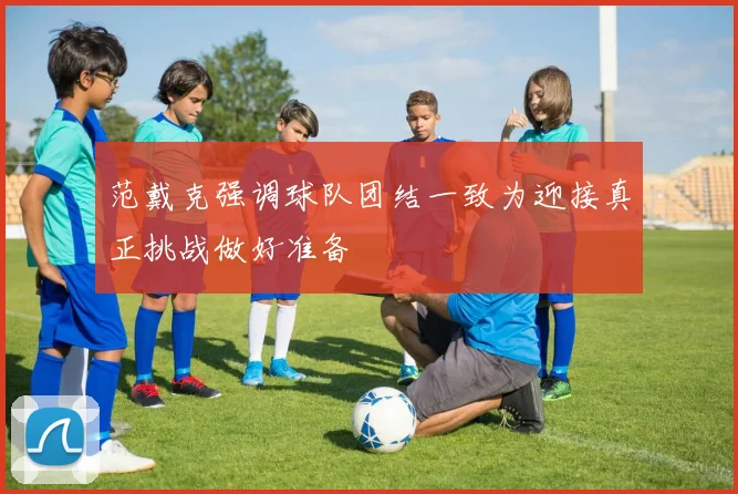 范戴克强调球队团结一致为迎接真正挑战做好准备