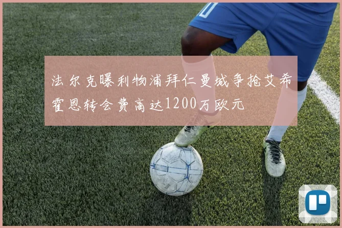 法尔克曝利物浦拜仁曼城争抢艾希霍恩转会费高达1200万欧元