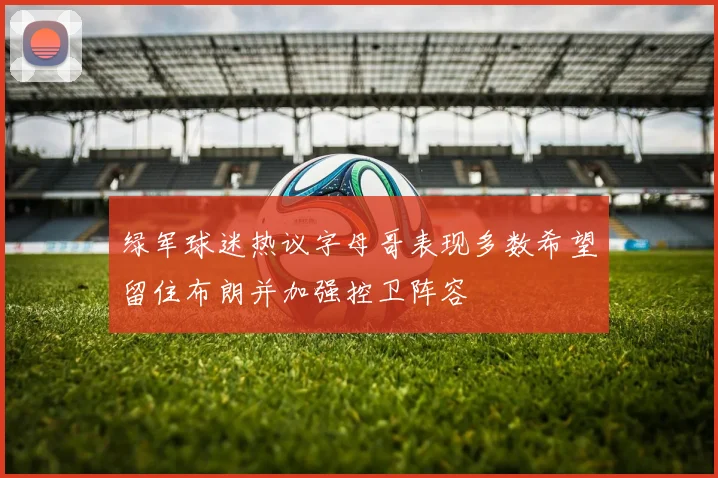 绿军球迷热议字母哥表现多数希望留住布朗并加强控卫阵容