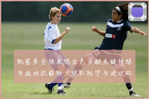 凯塞多全场表现出色贡献关键传球与成功拦截助力球队防守与进攻双重奏