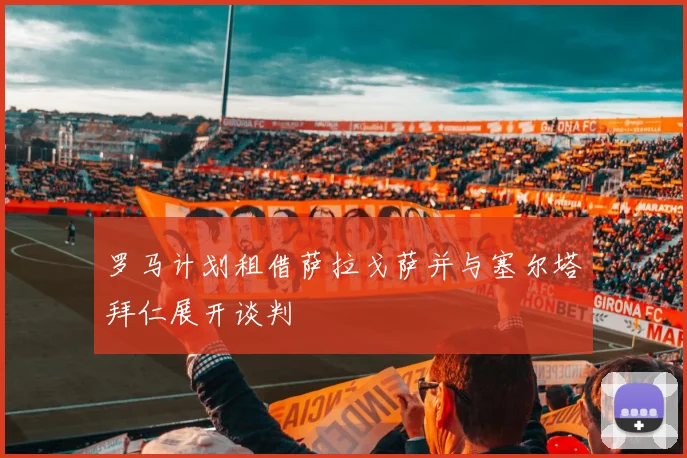 罗马计划租借萨拉戈萨并与塞尔塔拜仁展开谈判