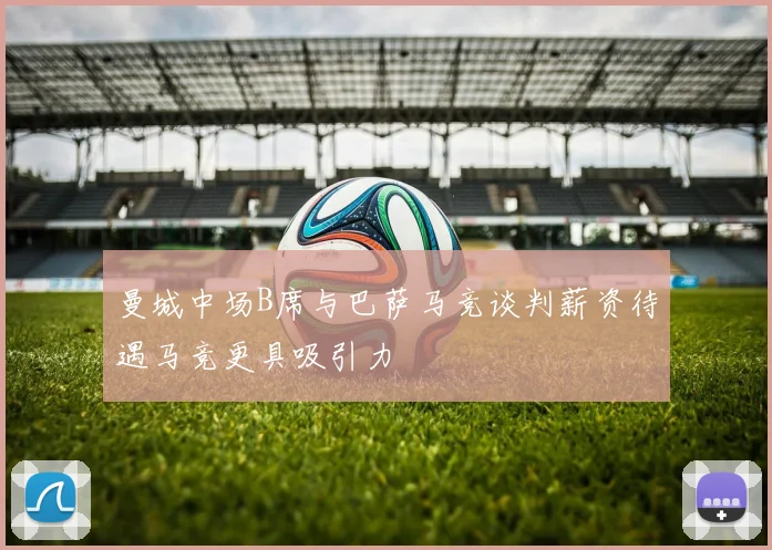 曼城中场B席与巴萨马竞谈判薪资待遇马竞更具吸引力