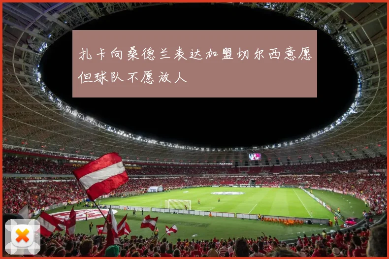 扎卡向桑德兰表达加盟切尔西意愿但球队不愿放人
