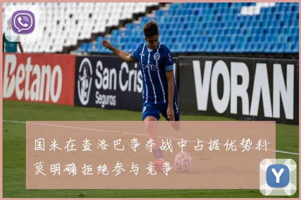 国米在查洛巴争夺战中占据优势科莫明确拒绝参与竞争