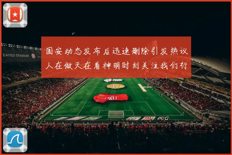 国安动态发布后迅速删除引发热议人在做天在看神明时刻关注我们行为