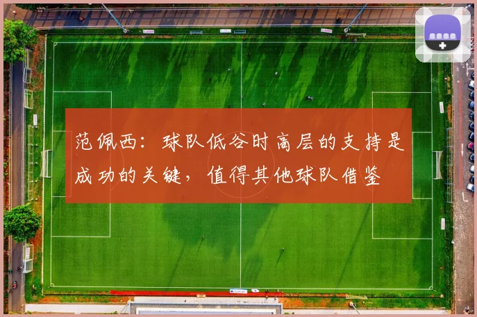 范佩西：球队低谷时高层的支持是成功的关键，值得其他球队借鉴