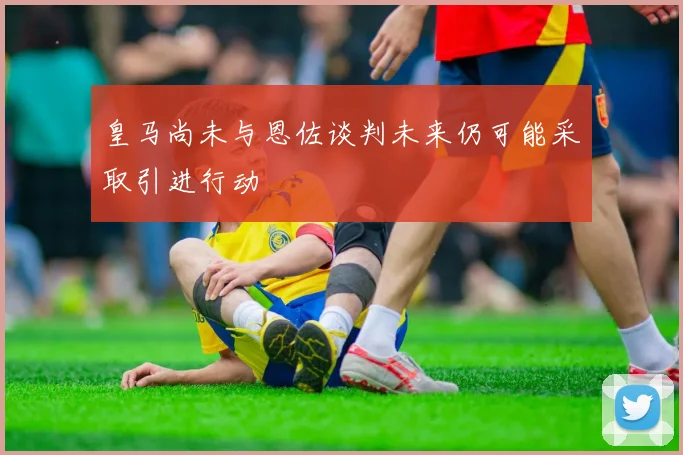 皇马尚未与恩佐谈判未来仍可能采取引进行动