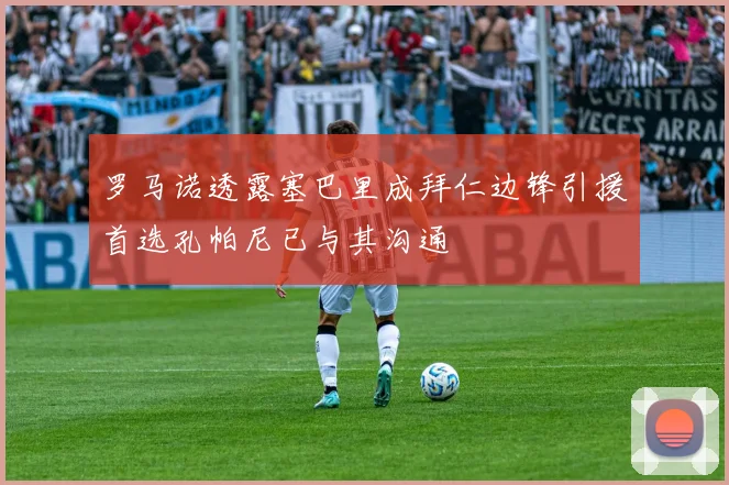 罗马诺透露塞巴里成拜仁边锋引援首选孔帕尼已与其沟通